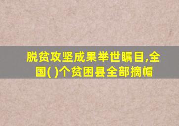 脱贫攻坚成果举世瞩目,全国( )个贫困县全部摘帽